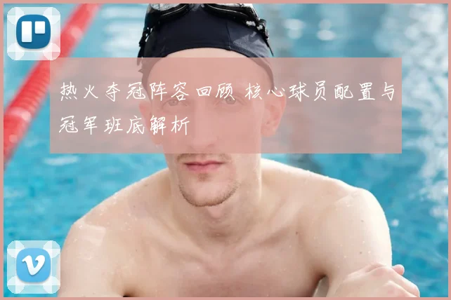 热火夺冠阵容回顾 核心球员配置与冠军班底解析