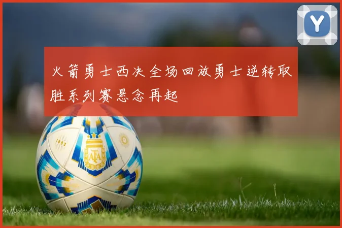 火箭勇士西决全场回放勇士逆转取胜系列赛悬念再起