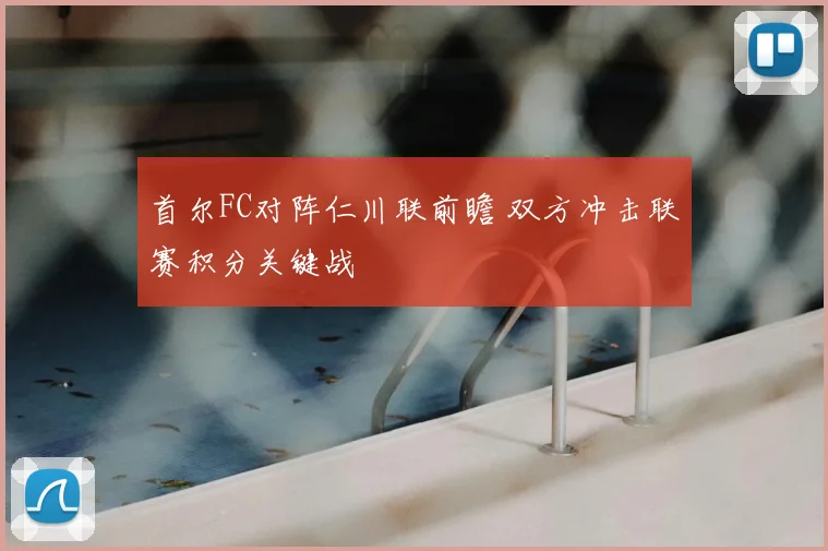 首尔FC对阵仁川联前瞻 双方冲击联赛积分关键战