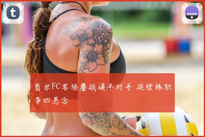 首尔FC客场鏖战逼平对手 延续韩职争四悬念