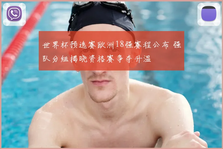 世界杯预选赛欧洲18强赛程公布 强队分组揭晓资格赛争夺升温
