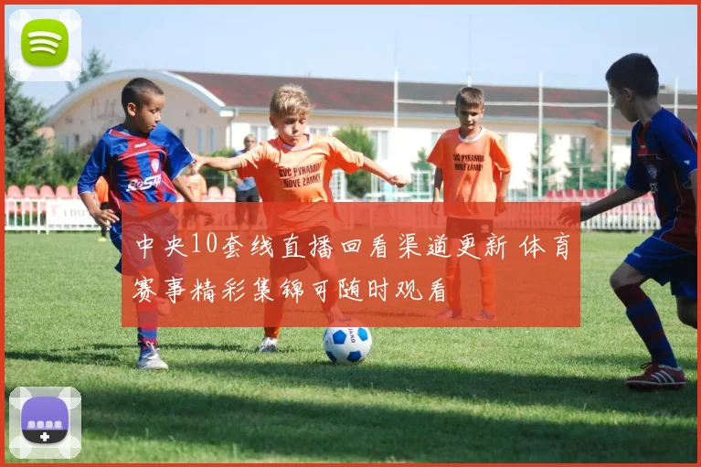 中央10套线直播回看渠道更新 体育赛事精彩集锦可随时观看