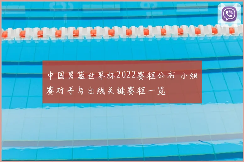 中国男篮世界杯2022赛程公布 小组赛对手与出线关键赛程一览
