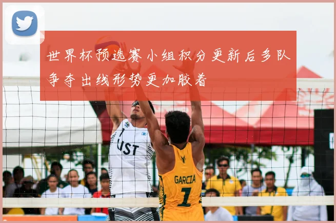 世界杯预选赛小组积分更新后多队争夺出线形势更加胶着