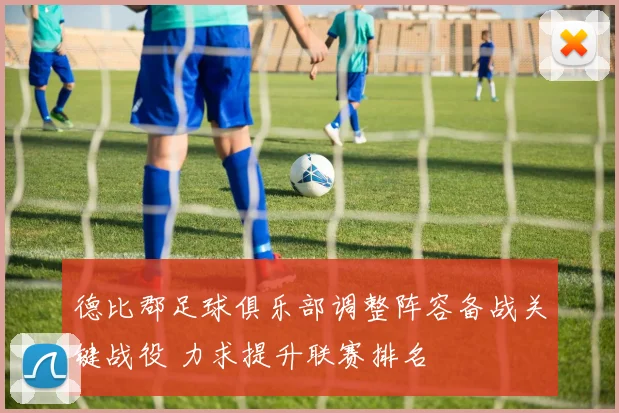 德比郡足球俱乐部调整阵容备战关键战役 力求提升联赛排名
