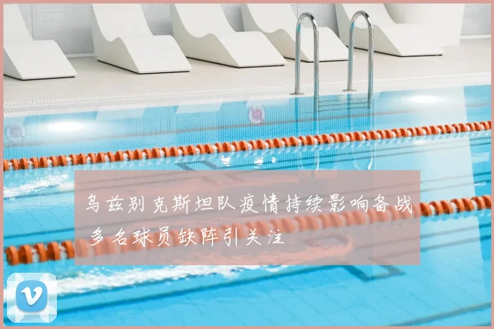乌兹别克斯坦队疫情持续影响备战 多名球员缺阵引关注