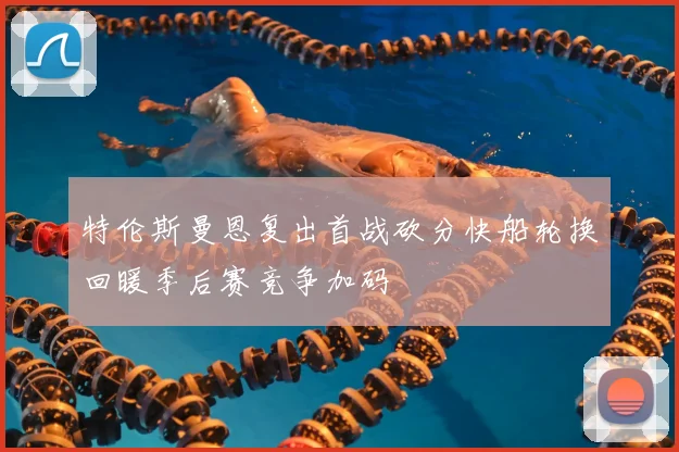 特伦斯曼恩复出首战砍分快船轮换回暖季后赛竞争加码
