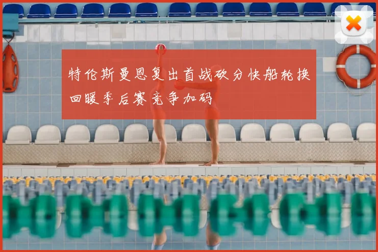 特伦斯曼恩复出首战砍分快船轮换回暖季后赛竞争加码