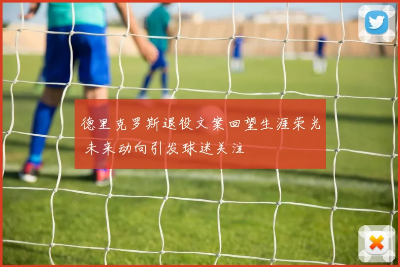 德里克罗斯退役文案回望生涯荣光 未来动向引发球迷关注