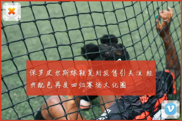 保罗皮尔斯球鞋复刻发售引关注 经典配色再度回归赛场文化圈