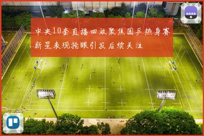 中央10套直播回放聚焦国乒热身赛新星表现抢眼引发后续关注