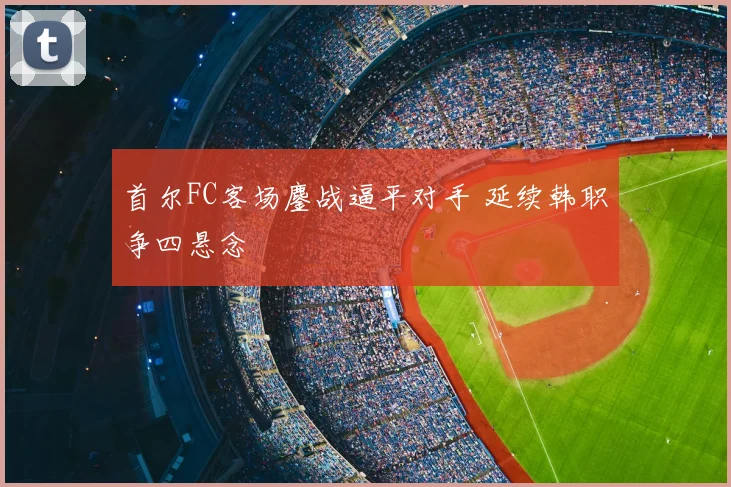首尔FC客场鏖战逼平对手 延续韩职争四悬念