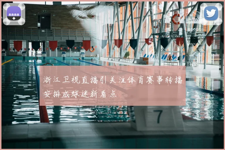 浙江卫视直播引关注体育赛事转播安排成球迷新看点
