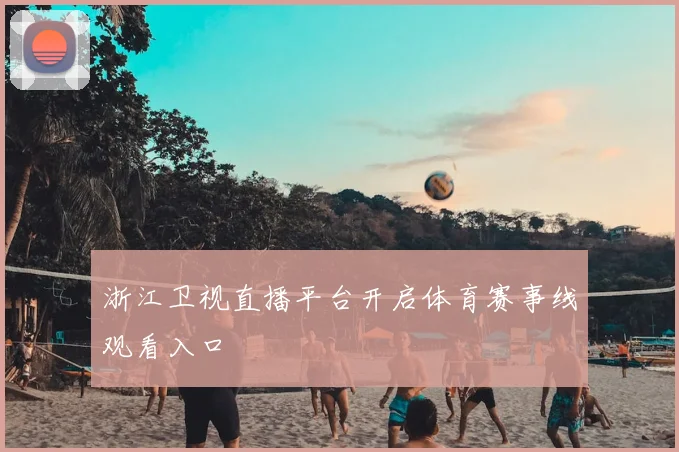 浙江卫视直播平台开启体育赛事线观看入口