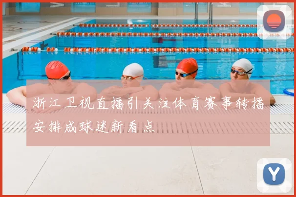 浙江卫视直播引关注体育赛事转播安排成球迷新看点