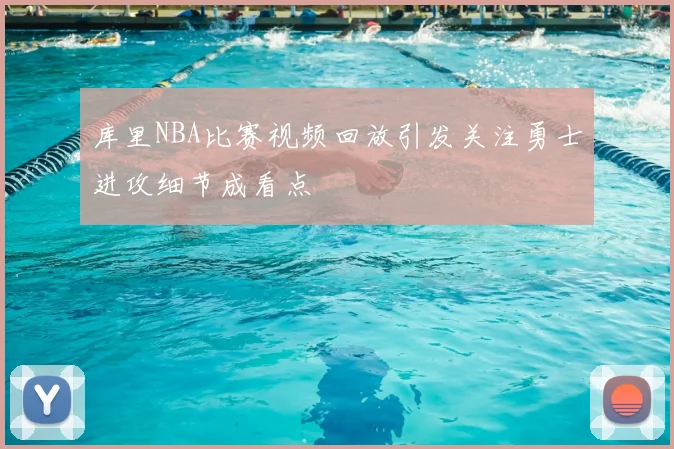 库里NBA比赛视频回放引发关注勇士进攻细节成看点