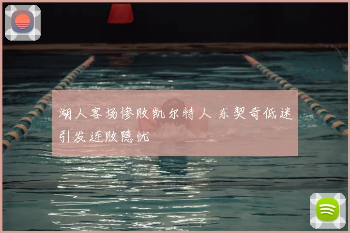 湖人客场惨败凯尔特人 东契奇低迷引发连败隐忧