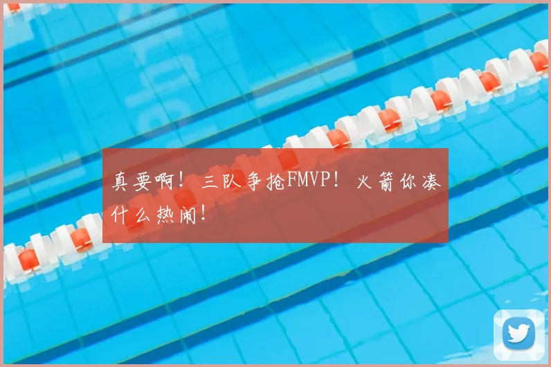 真要啊！三队争抢FMVP！火箭你凑什么热闹！