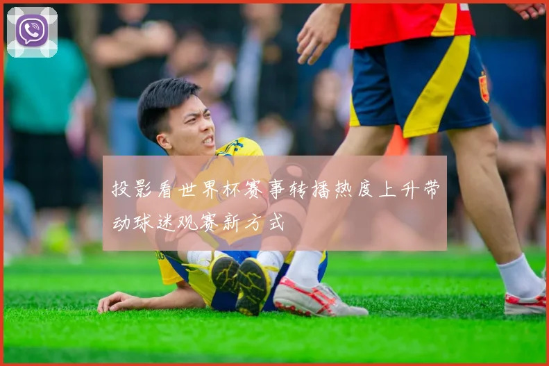 投影看世界杯赛事转播热度上升带动球迷观赛新方式