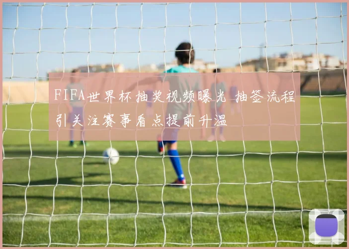 FIFA世界杯抽奖视频曝光 抽签流程引关注赛事看点提前升温
