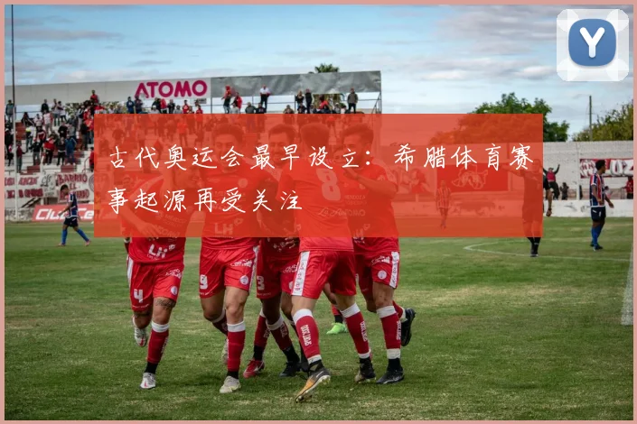 古代奥运会最早设立:希腊体育赛事起源再受关注