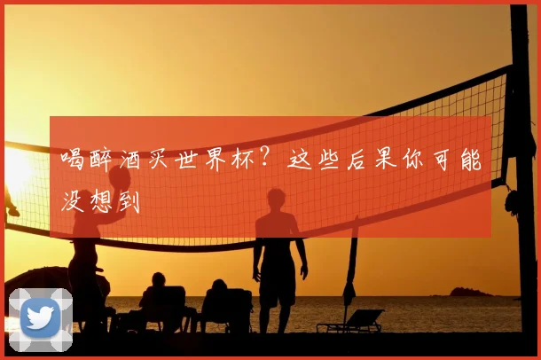 喝醉酒买世界杯？这些后果你可能没想到