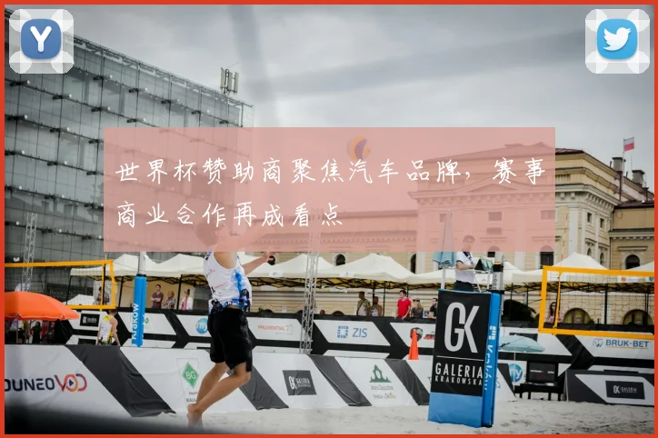 世界杯赞助商聚焦汽车品牌,赛事商业合作再成看点
