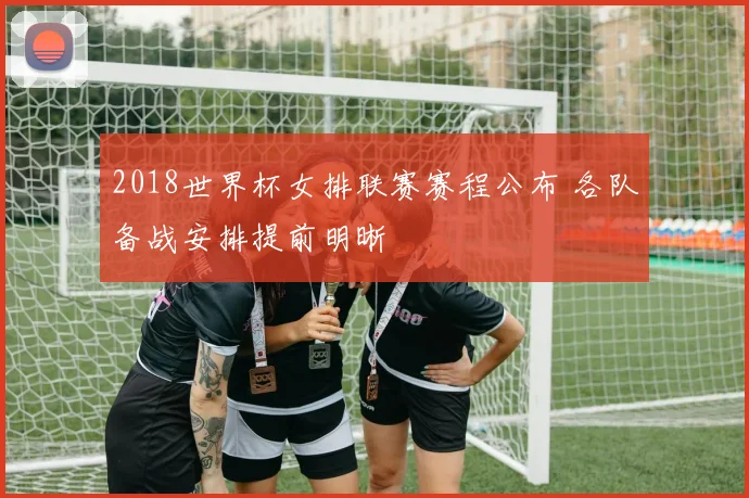 2018世界杯女排联赛赛程公布 各队备战安排提前明晰