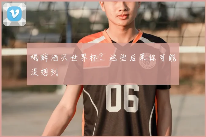 喝醉酒买世界杯？这些后果你可能没想到