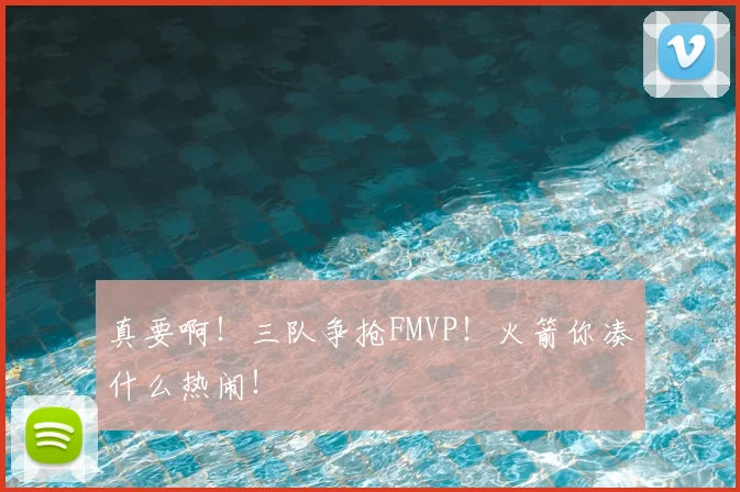 真要啊！三队争抢FMVP！火箭你凑什么热闹！