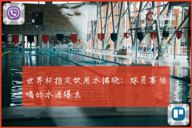 世界杯指定饮用水揭晓：球员赛场喝的水源曝光