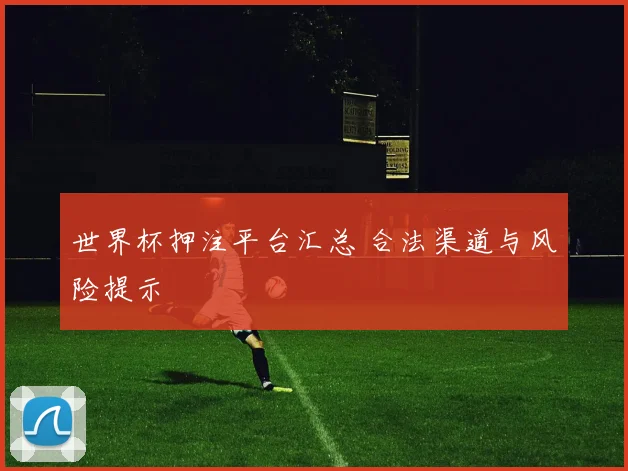 世界杯押注平台汇总 合法渠道与风险提示