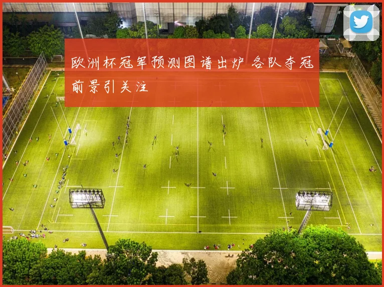 欧洲杯冠军预测图谱出炉 各队夺冠前景引关注