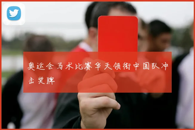 奥运会马术比赛华天领衔中国队冲击奖牌