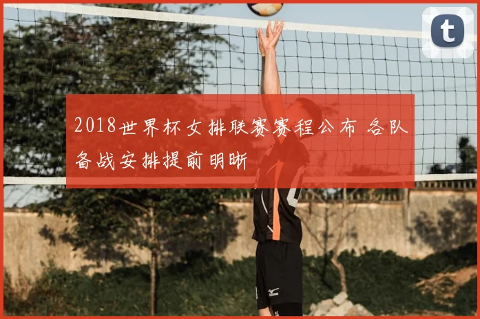 2018世界杯女排联赛赛程公布 各队备战安排提前明晰